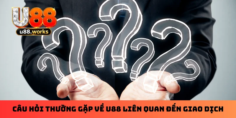 cau-hoi-thuong-gap-ve-u88-lien-quan-den-giao-dich